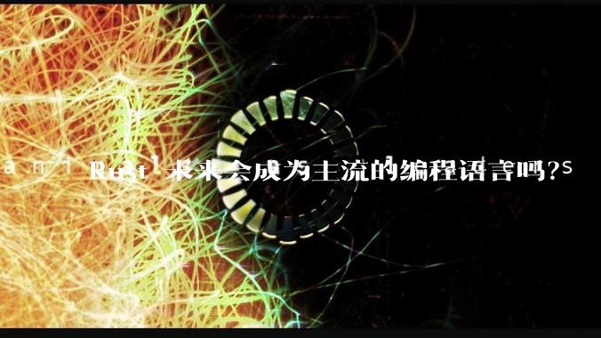 Rust 未来会成为主流的编程语言吗？