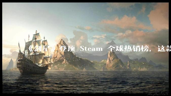 《剑星》登顶 Steam 全球热销榜，这款游戏为什么能收到如此好的市场反馈？