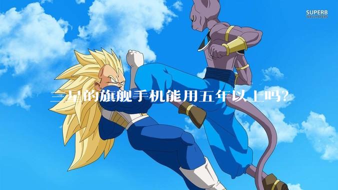 三星的旗舰手机能用五年以上吗？