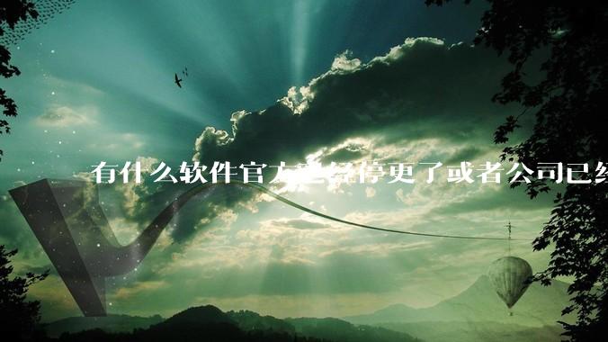 有什么软件官方已经停更了或者公司已经倒闭了，但是你还在用并且觉得很好用的？
