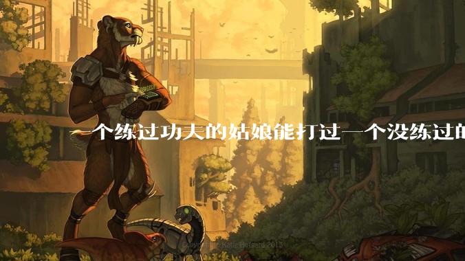一个练过功夫的姑娘能打过一个没练过的男人吗？