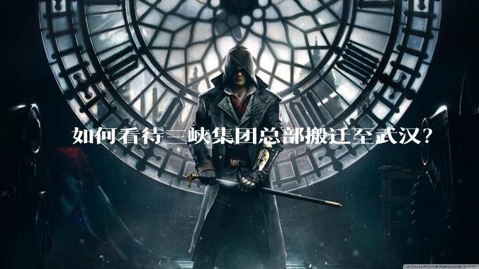如何看待三峡集团总部搬迁至武汉？