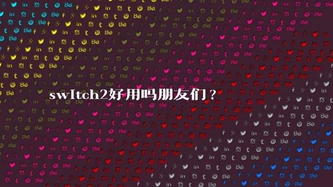 switch2好用吗朋友们?