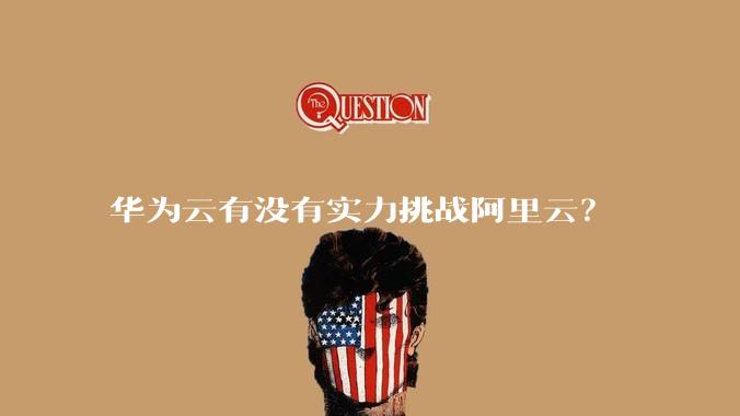 华为云有没有实力挑战阿里云？