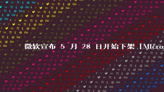 微软宣布 5 月 28 日开始下架「Microsoft 远程桌面」应用，背后原因有哪些？