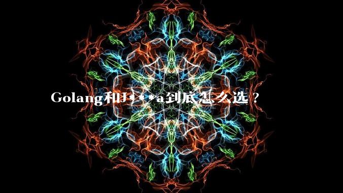 Golang和J***a到底怎么选?