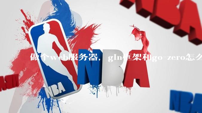 做个web服务器，gin框架和go-zero怎么选？