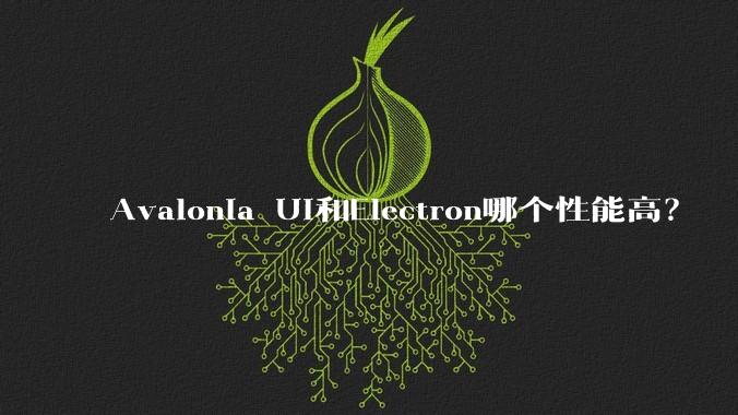 Avalonia UI和Electron哪个性能高？
