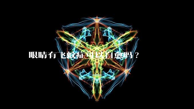 眼睛有飞蚊症可以自愈吗?