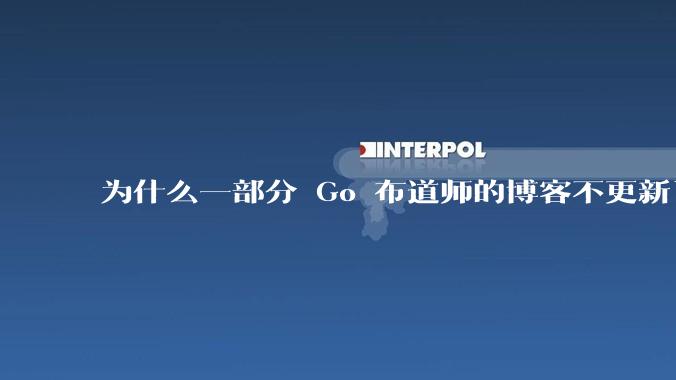 为什么一部分 Go 布道师的博客不更新了？
