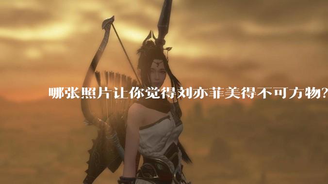 哪张照片让你觉得刘亦菲美得不可方物？