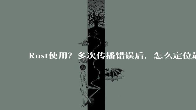 Rust使用？多次传播错误后，怎么定位最开始发生error的地方？