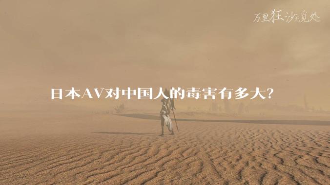 日本AV对中国人的毒害有多大？
