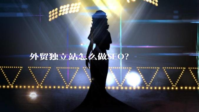 外贸独立站怎么做SEO？