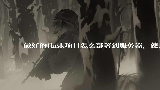 做好的flask项目怎么部署到服务器，使用公网ip可访问？