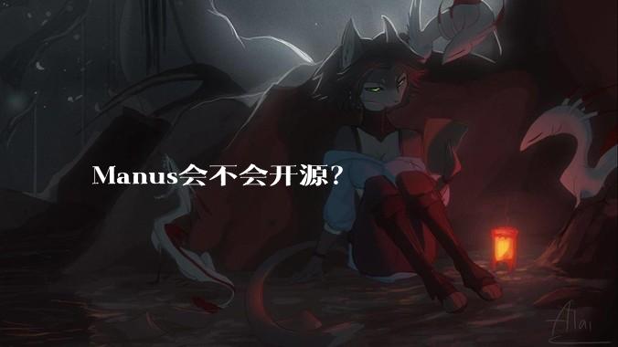 Manus会不会开源？