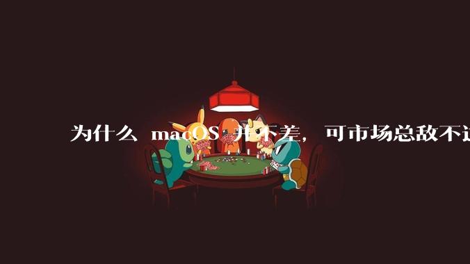为什么 macOS 并不差，可市场总敌不过 Windows？