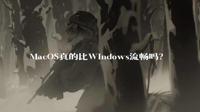MacOS真的比Windows流畅吗？