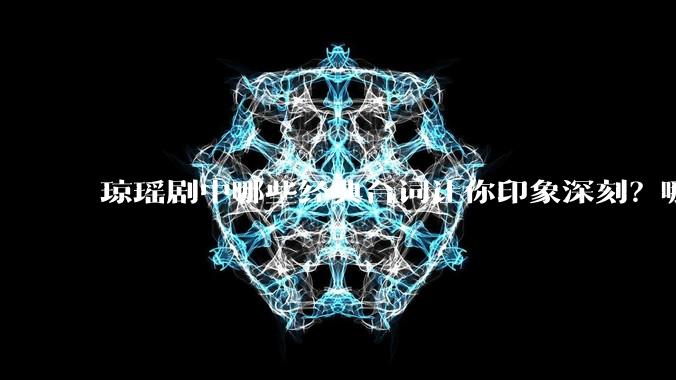 琼瑶剧中哪些经典台词让你印象深刻？哪些经典场景让你记忆犹新？
