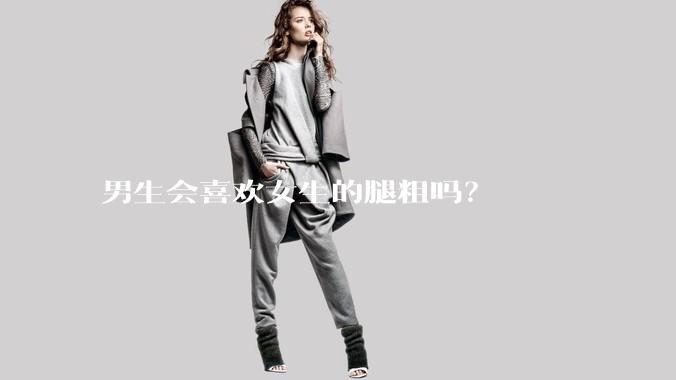 男生会喜欢女生的腿粗吗？