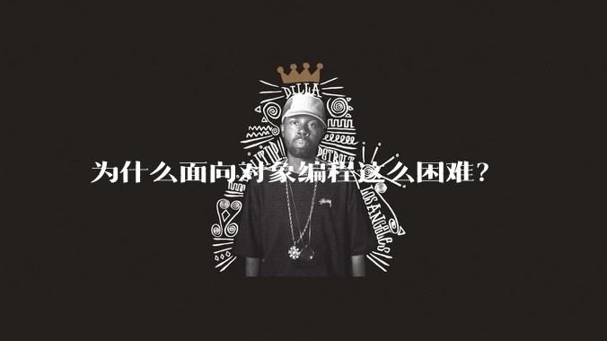 为什么面向对象编程这么困难？