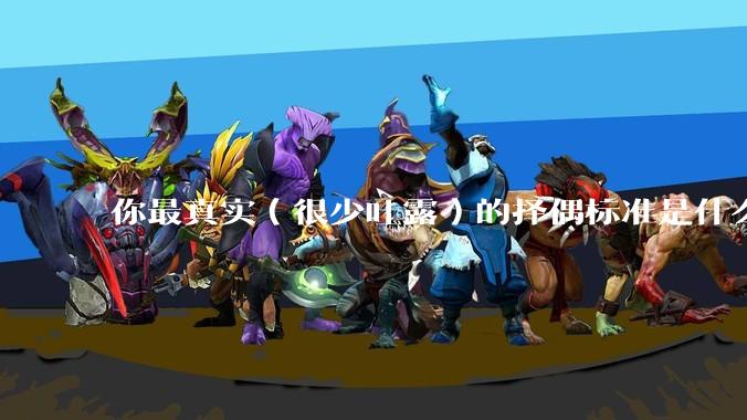你最真实（很少吐露）的择偶标准是什么？