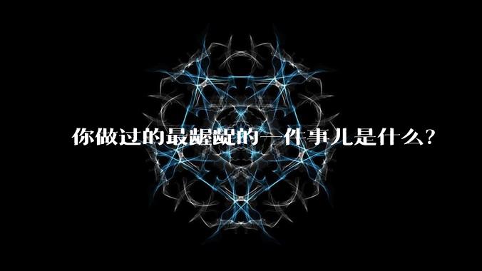 你做过的最龌龊的一件事儿是什么？