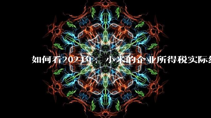 如何看2024年，小米的企业所得税实际纳税额超过华为？