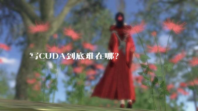 写CUDA到底难在哪？
