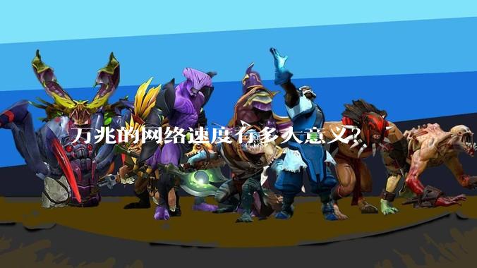 万兆的网络速度有多大意义？