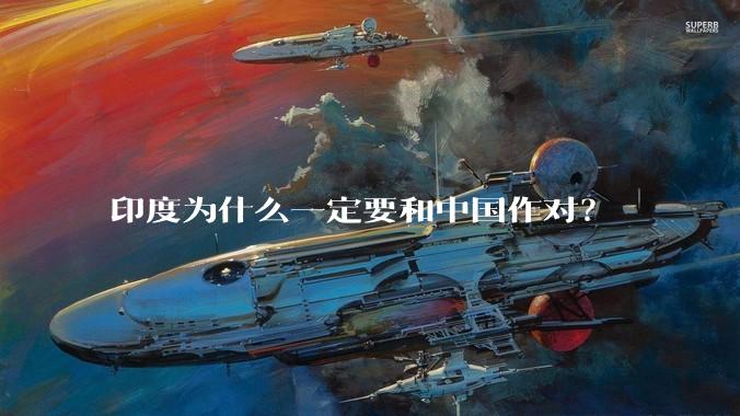 印度为什么一定要和中国作对？
