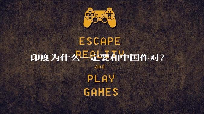 印度为什么一定要和中国作对？