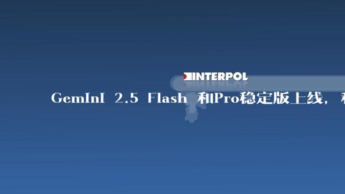 Gemini 2.5 Flash 和Pro稳定版上线，和之前版本相比，在性能和应用场景上有哪些提升？