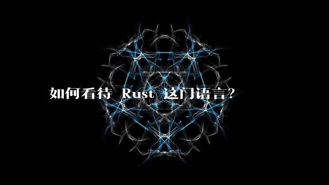 如何看待 Rust 这门语言？