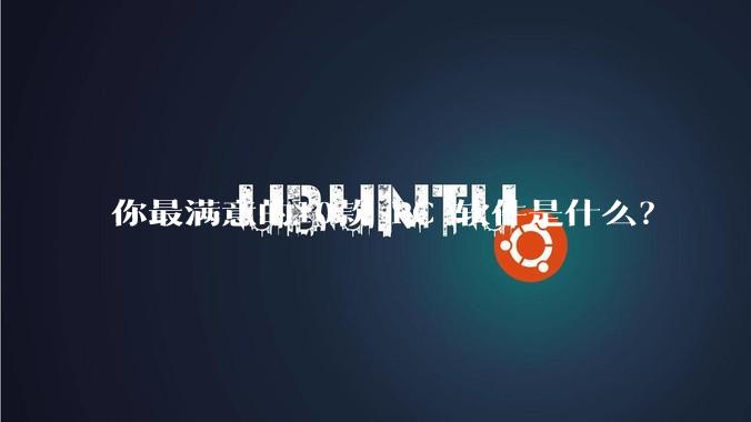 你最满意的10款 PC 软件是什么？