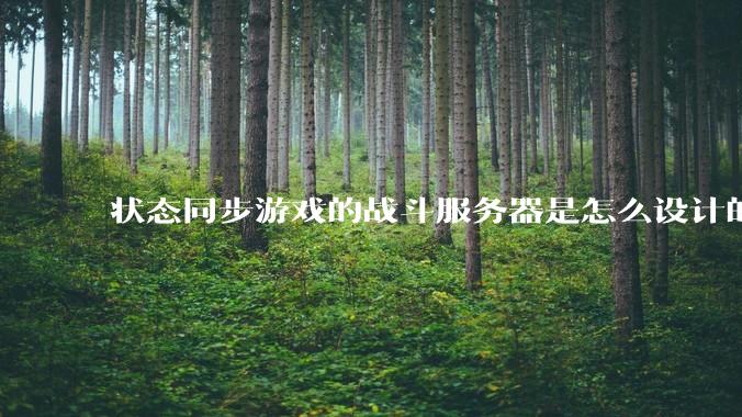 状态同步游戏的战斗服务器是怎么设计的？