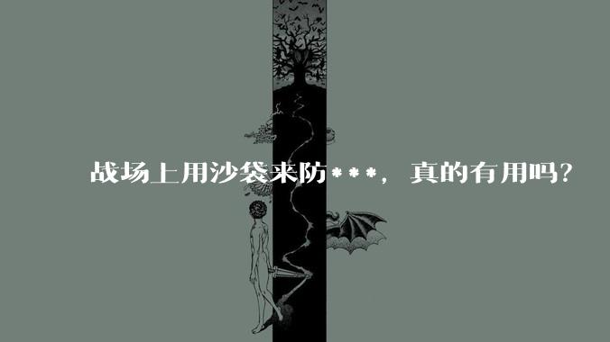 战场上用沙袋来防***，真的有用吗？