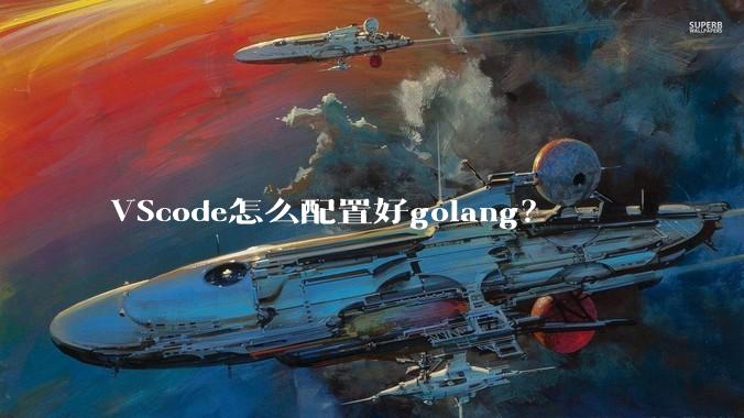 VScode怎么配置好golang？