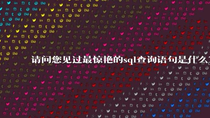 请问您见过最惊艳的sql查询语句是什么？