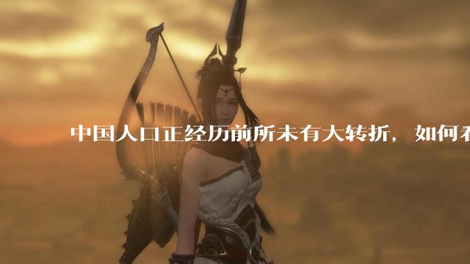 中国人口正经历前所未有大转折，如何看待中国人口负增长？应该怎样应对？