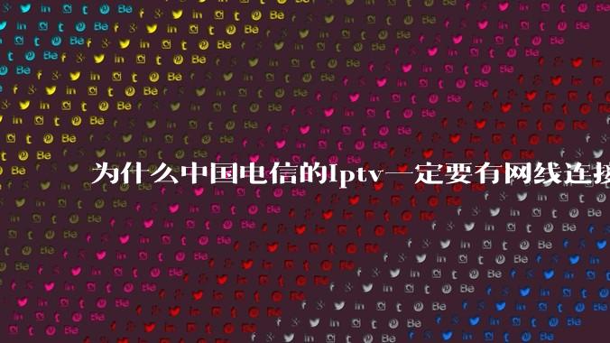为什么中国电信的iptv一定要有网线连接！？