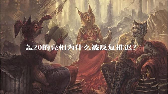 轰20的亮相为什么被反复推迟？