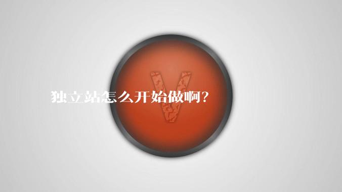 独立站怎么开始做啊？