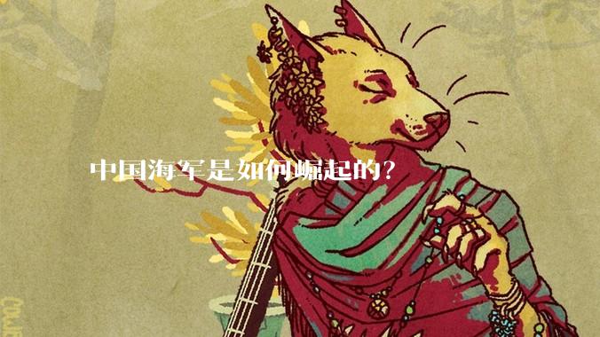中国海军是如何崛起的？