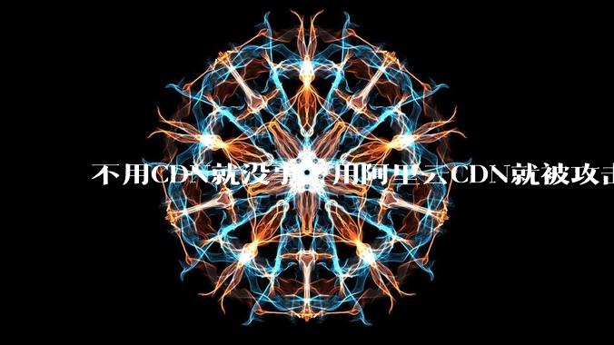 不用CDN就没事，用阿里云CDN就被攻击刷流量，阿里云表示证明不了就要用户买单，如何看到这种行为？