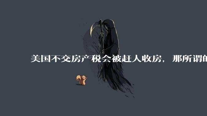 美国不交房产税会被赶人收房，那所谓的永久产权还有什么意义？