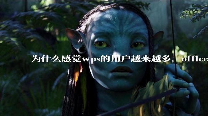 为什么感觉wps的用户越来越多，office没人用了?
