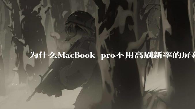 为什么MacBook pro不用高刷新率的屏幕？