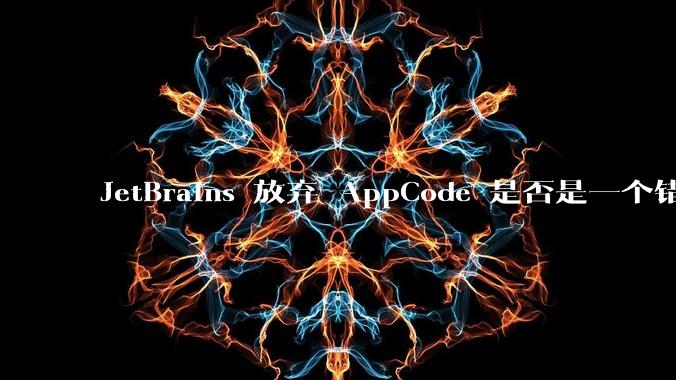 JetBrains 放弃 AppCode 是否是一个错误决定？