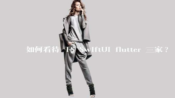 如何看待 TS SwiftUI flutter 三家?